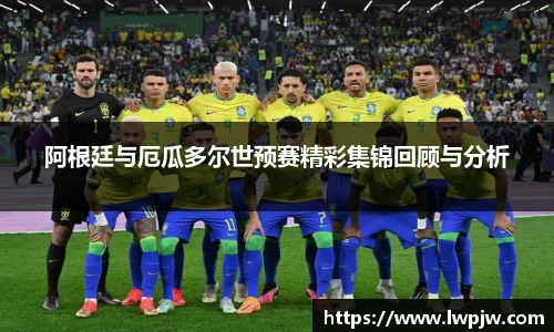 阿根廷与厄瓜多尔世预赛精彩集锦回顾与分析