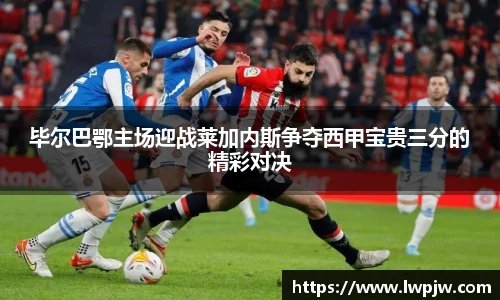 毕尔巴鄂主场迎战莱加内斯争夺西甲宝贵三分的精彩对决