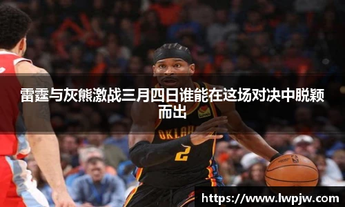 雷霆与灰熊激战三月四日谁能在这场对决中脱颖而出