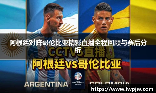 阿根廷对阵哥伦比亚精彩直播全程回顾与赛后分析